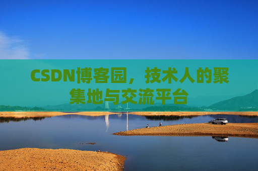 CSDN博客园，技术人的聚集地与交流平台